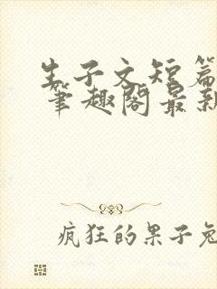 生子文短篇合集 笔趣阁最新章节阅读