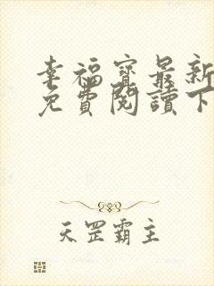 幸福宝最新章节免费阅读下载小说