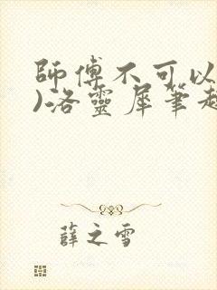 师傅不可以(限)洛灵犀笔趣阁