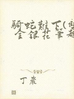 骑蛇难下(双) 金银花笔趣阁