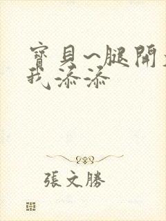 宝贝~腿开大点我添添