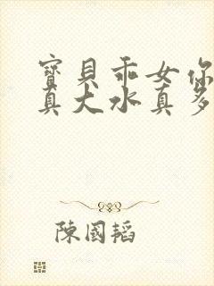 宝贝乖女你的奶真大水真多小说