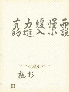 有力缓慢而坚定的进入小说