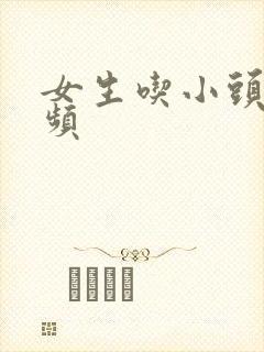 女生吃小头头视频