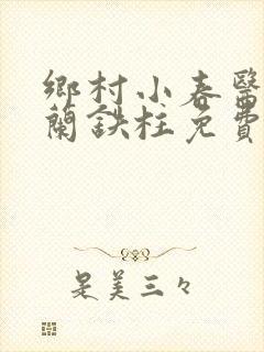 乡村小春医王淑兰铁柱免费阅读全文