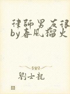 律师男友很难撩by春风榴火