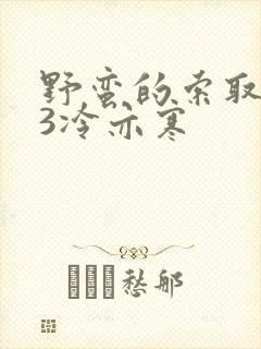 野蛮的索取1V3冷亦寒