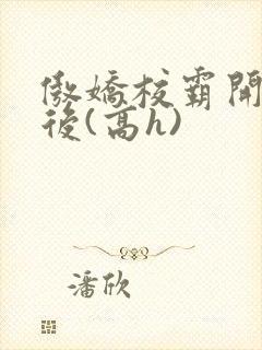 傲娇校霸开荤以后(高h)