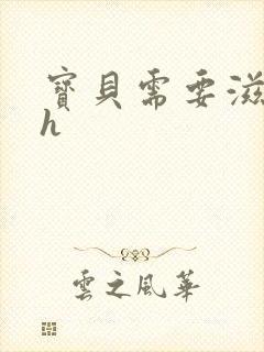 宝贝需要滋润了h