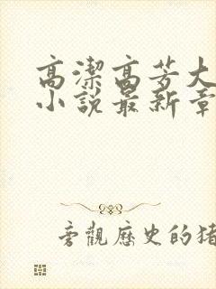 高洁高芳大团圆小说最新章节免费阅读