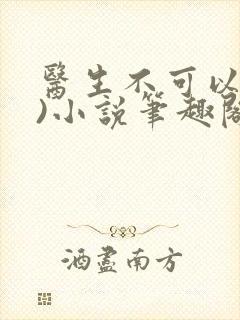 医生不可以(限)小说笔趣阁