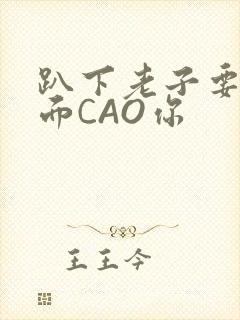 趴下老子要从后面CAO你