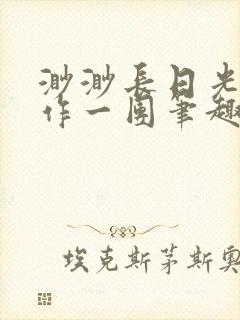 渺渺长日光阴乱作一团笔趣阁光阴似箭