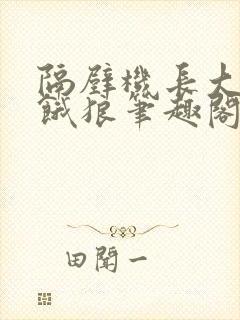 隔壁机长大叔是饿狼笔趣阁