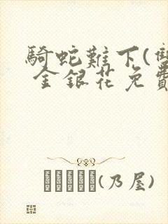 骑蛇难下(双) 金银花免费笔趣阁