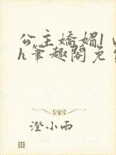 公主娇媚1ⅴ1h笔趣阁免费阅读