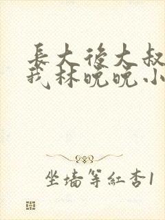 长大后大叔狂宠我林晚晚小说