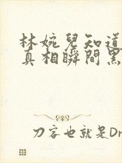 林婉儿知道林珙真相瞬间黑化