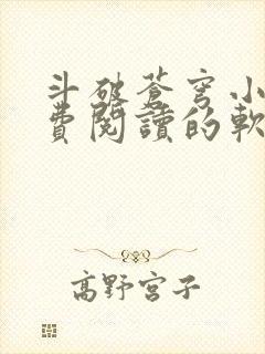 斗破苍穹小说免费阅读的软件