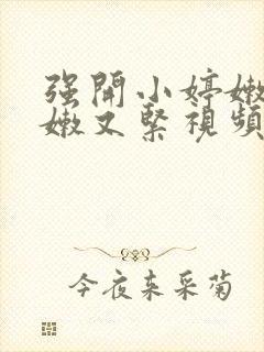 强开小婷嫩苞又嫩又紧视频