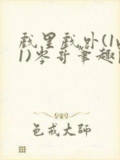 戏里戏外(1v1)岑哥笔趣阁