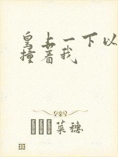 皇上一下以下的撞着我