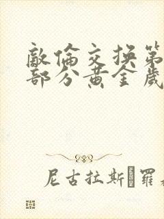 敌伦交换第10部分黄金岁月