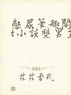 憋尿笔趣阁txt小说双男主