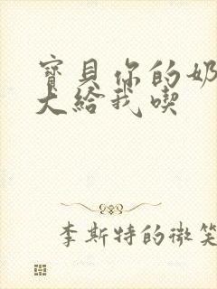 宝贝你的奶可真大给我吃