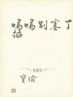 呜呜别塞了啊抽插