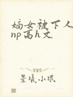 嫡女被下人凌虐np高h文