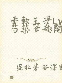 香软玉滑LVL芍药笔趣阁