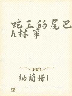 蛇王的尾巴高ah林宁