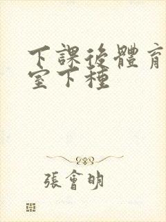 下课后体育器材室下种