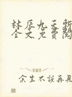 林辰九天斩神诀全文免费阅读笔趣阁