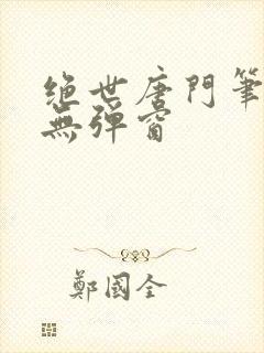 绝世唐门笔趣阁无弹窗