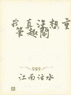 我真没想重生啊 笔趣阁