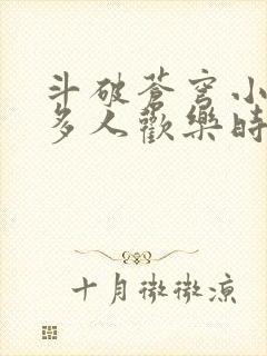 斗破苍穹小医仙多人欢乐时光