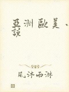 亚洲 欧美 小说