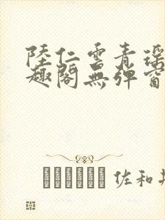 陆仁云青瑶新笔趣阁无弹窗