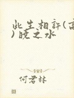 此生相许(高干) 晓之水