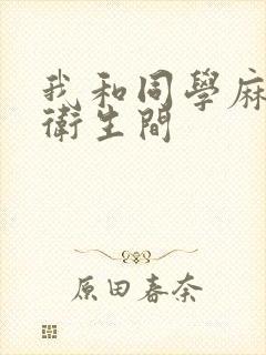 我和同学麻麻在卫生间