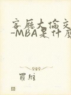 客厅大伦交侩H-MBA是什么