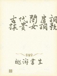 古代闺房调教h揉贵女调教记