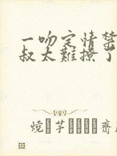 一吻定情禁欲小叔太难撩了