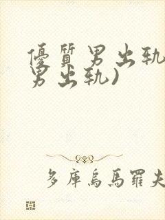 优质男出轨h(男出轨)