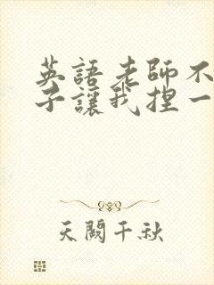 英语老师不戴罩子让我捏一节课的