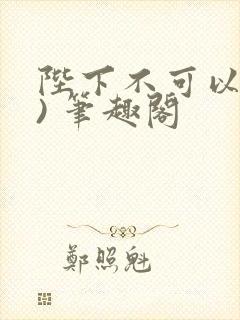 陛下不可以(限) 笔趣阁