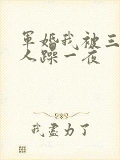 军婚我被三个男人躁一夜