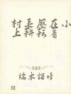 村长压在小萍身上耕耘着